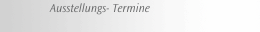 Ausstellungs- Termine